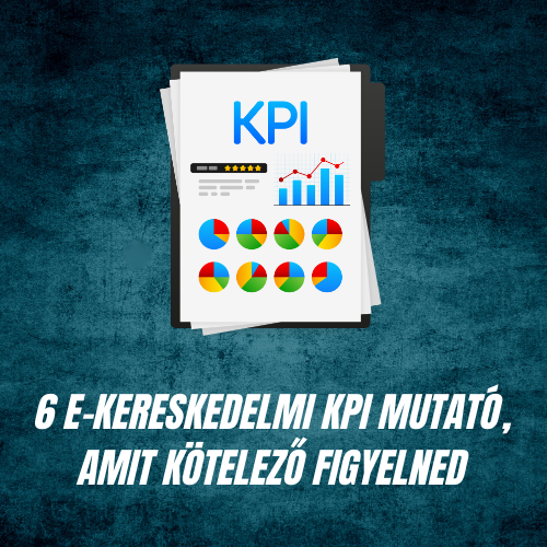 6 e-kereskedelmi KPI mutató, amit kötelező figyelned